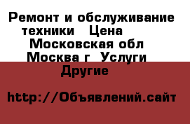 Ремонт и обслуживание техники › Цена ­ 700 - Московская обл., Москва г. Услуги » Другие   